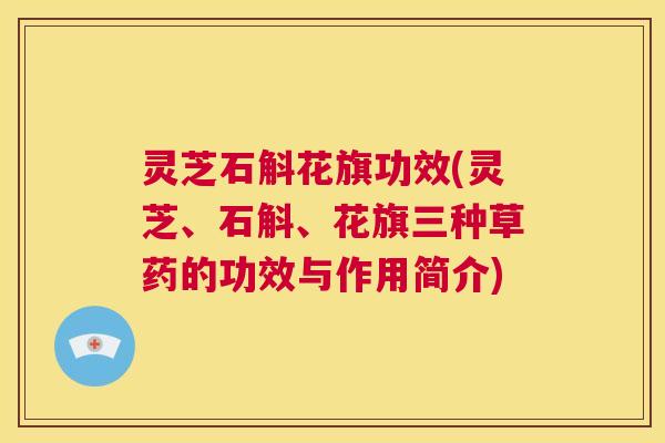 灵芝石斛花旗功效(灵芝、石斛、花旗三种草药的功效与作用简介) 第1张 灵芝石斛花旗功效(灵芝、石斛、花旗三种草药的功效与作用简介) 第1张