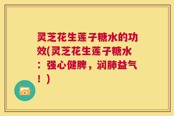 灵芝花生莲子糖水的功效(灵芝花生莲子糖水:强心健脾,润肺益气!) 第1张 灵芝花生莲子糖水的功效(灵芝花生莲子糖水:强心健脾,润肺益气!) 第1张