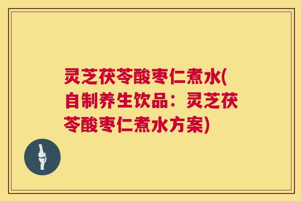 灵芝茯苓酸枣仁煮水(自制养生饮品:灵芝茯苓酸枣仁煮水方案) 第1张 灵芝茯苓酸枣仁煮水(自制养生饮品:灵芝茯苓酸枣仁煮水方案) 第1张