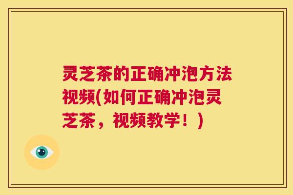 灵芝茶的正确冲泡方法视频(如何正确冲泡灵芝茶,视频教学!) 第1张 灵芝茶的正确冲泡方法视频(如何正确冲泡灵芝茶,视频教学!) 第1张
