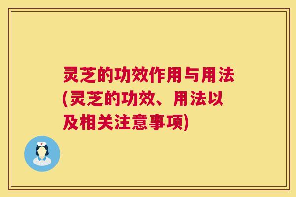 灵芝的功效作用与用法(灵芝的功效、用法以及相关注意事项)  第1张