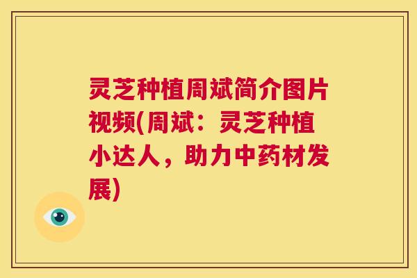 灵芝种植周斌简介图片视频(周斌:灵芝种植小达人,助力中药材发展) 第1张 灵芝种植周斌简介图片视频(周斌:灵芝种植小达人,助力中药材发展) 第1张