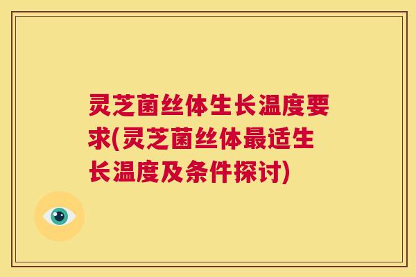 灵芝菌丝体生长温度要求(灵芝菌丝体最适生长温度及条件探讨)  第1张