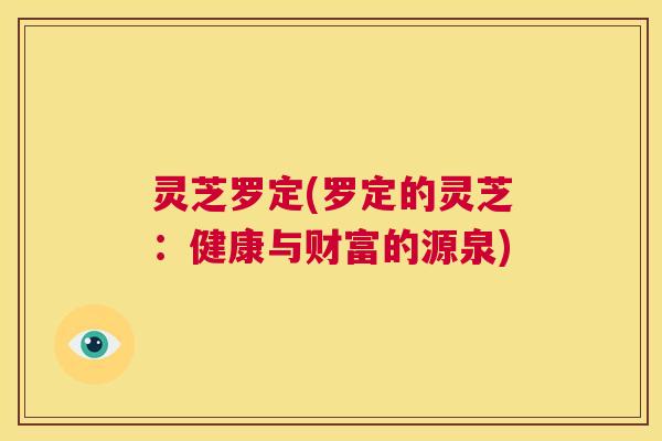 灵芝罗定(罗定的灵芝:健康与财富的源泉) 第1张 灵芝罗定(罗定的灵芝:健康与财富的源泉) 第1张