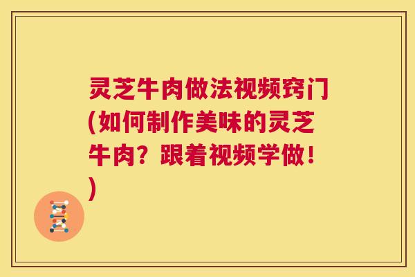灵芝牛肉做法视频窍门(如何制作美味的灵芝牛肉?跟着视频学做!) 第1张 灵芝牛肉做法视频窍门(如何制作美味的灵芝牛肉?跟着视频学做!) 第1张