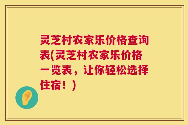灵芝村农家乐价格查询表(灵芝村农家乐价格一览表,让你轻松选择住宿!) 第1张 灵芝村农家乐价格查询表(灵芝村农家乐价格一览表,让你轻松选择住宿!) 第1张