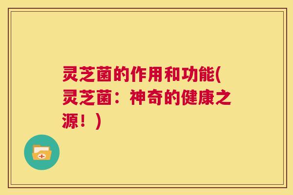 灵芝菌的作用和功能(灵芝菌:神奇的健康之源!) 第1张 灵芝菌的作用和功能(灵芝菌:神奇的健康之源!) 第1张