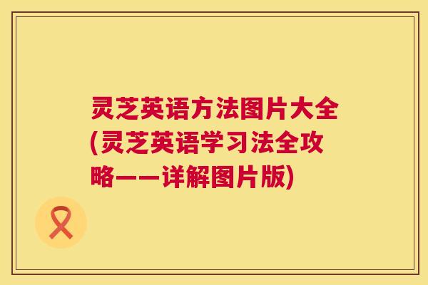 灵芝英语方法图片大全(灵芝英语学习法全攻略——详解图片版) 第1张 灵芝英语方法图片大全(灵芝英语学习法全攻略——详解图片版) 第1张