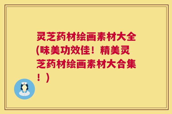 灵芝药材绘画素材大全(味美功效佳!精美灵芝药材绘画素材大合集!) 第1张 灵芝药材绘画素材大全(味美功效佳!精美灵芝药材绘画素材大合集!) 第1张