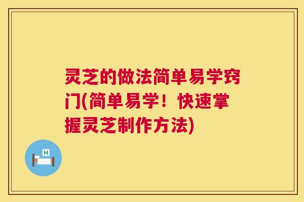 灵芝的做法简单易学窍门(简单易学!快速掌握灵芝制作方法) 第1张 灵芝的做法简单易学窍门(简单易学!快速掌握灵芝制作方法) 第1张