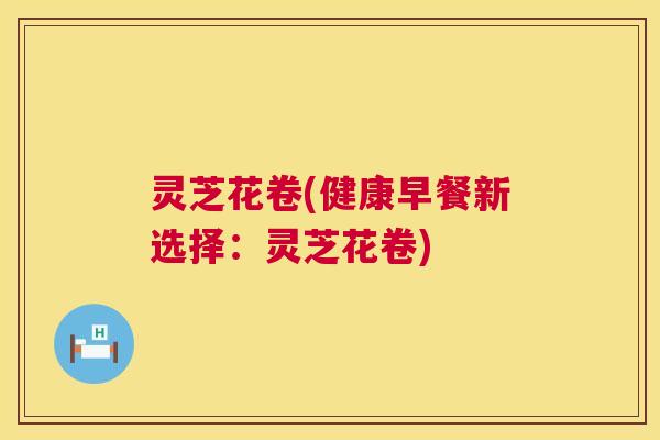 灵芝花卷(健康早餐新选择：灵芝花卷)  第1张