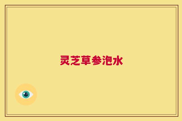 灵芝草参泡水 第1张 灵芝草参泡水 第1张
