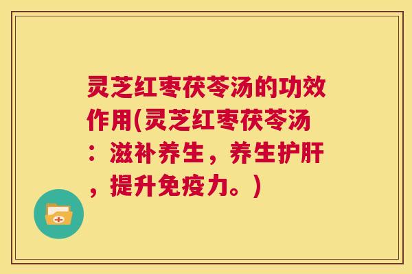 灵芝红枣茯苓汤的功效作用(灵芝红枣茯苓汤:滋补养生,养生护肝,提升免疫力。) 第1张 灵芝红枣茯苓汤的功效作用(灵芝红枣茯苓汤:滋补养生,养生护肝,提升免疫力。) 第1张