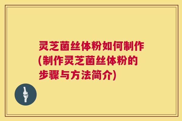 灵芝菌丝体粉如何制作(制作灵芝菌丝体粉的步骤与方法简介) 第1张 灵芝菌丝体粉如何制作(制作灵芝菌丝体粉的步骤与方法简介) 第1张