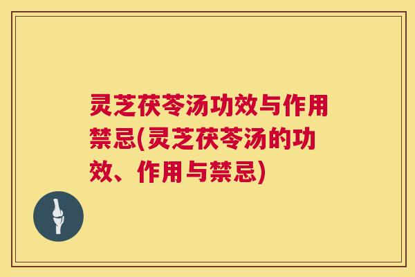 灵芝茯苓汤功效与作用禁忌(灵芝茯苓汤的功效、作用与禁忌) 第1张 灵芝茯苓汤功效与作用禁忌(灵芝茯苓汤的功效、作用与禁忌) 第1张