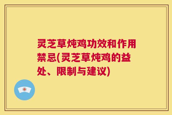 灵芝草炖鸡功效和作用禁忌(灵芝草炖鸡的益处、限制与建议) 第1张 灵芝草炖鸡功效和作用禁忌(灵芝草炖鸡的益处、限制与建议) 第1张