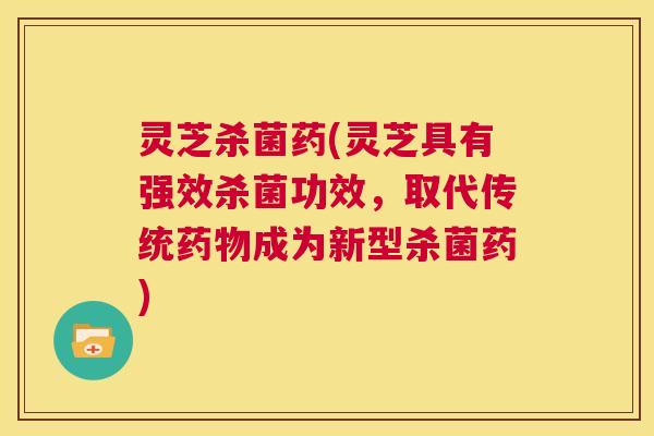 灵芝杀菌药(灵芝具有强效杀菌功效,取代传统药物成为新型杀菌药) 第1张 灵芝杀菌药(灵芝具有强效杀菌功效,取代传统药物成为新型杀菌药) 第1张