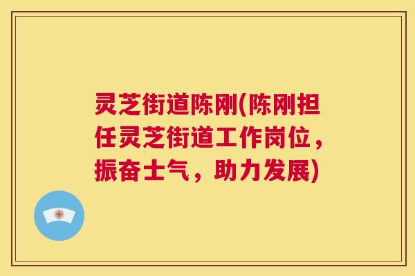 灵芝街道陈刚(陈刚担任灵芝街道工作岗位,振奋士气,助力发展) 第1张 灵芝街道陈刚(陈刚担任灵芝街道工作岗位,振奋士气,助力发展) 第1张