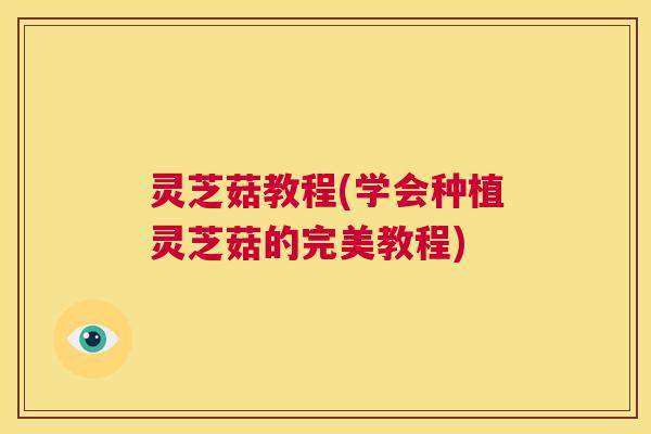 灵芝菇教程(学会种植灵芝菇的完美教程) 第1张 灵芝菇教程(学会种植灵芝菇的完美教程) 第1张