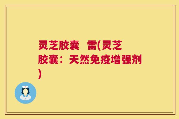 灵芝胶囊 雷(灵芝胶囊:天然免疫增强剂) 第1张 灵芝胶囊 雷(灵芝胶囊:天然免疫增强剂) 第1张