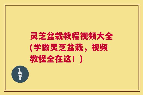 灵芝盆栽教程视频大全(学做灵芝盆栽,视频教程全在这!) 第1张 灵芝盆栽教程视频大全(学做灵芝盆栽,视频教程全在这!) 第1张