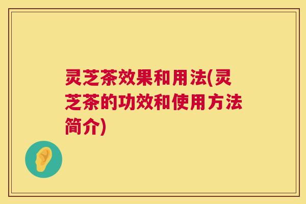 灵芝茶效果和用法(灵芝茶的功效和使用方法简介) 第1张 灵芝茶效果和用法(灵芝茶的功效和使用方法简介) 第1张