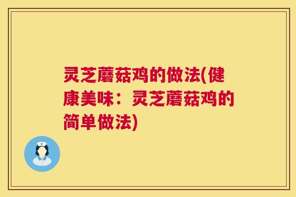 灵芝蘑菇鸡的做法(健康美味:灵芝蘑菇鸡的简单做法) 第1张 灵芝蘑菇鸡的做法(健康美味:灵芝蘑菇鸡的简单做法) 第1张