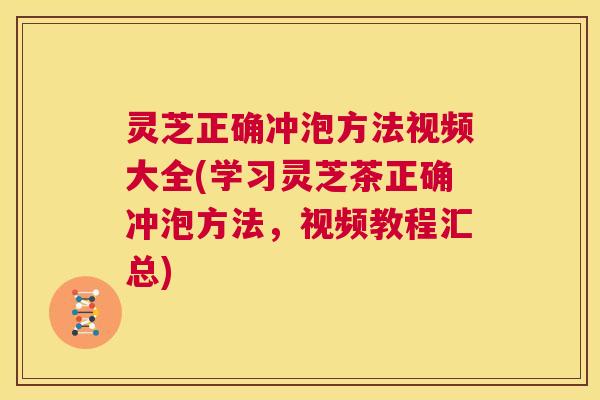 灵芝正确冲泡方法视频大全(学习灵芝茶正确冲泡方法,视频教程汇总) 第1张 灵芝正确冲泡方法视频大全(学习灵芝茶正确冲泡方法,视频教程汇总) 第1张