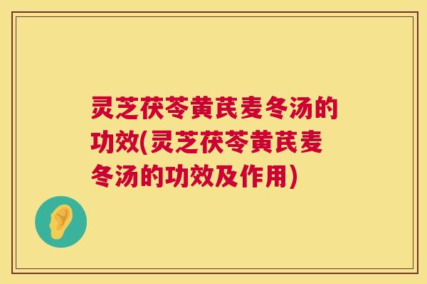 灵芝茯苓黄芪麦冬汤的功效(灵芝茯苓黄芪麦冬汤的功效及作用) 第1张 灵芝茯苓黄芪麦冬汤的功效(灵芝茯苓黄芪麦冬汤的功效及作用) 第1张
