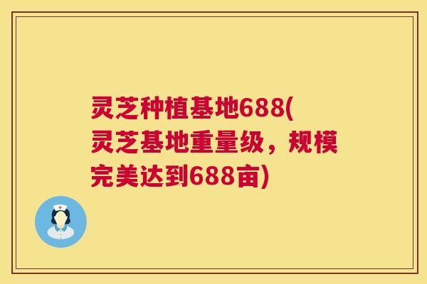 灵芝种植基地688(灵芝基地重量级,规模完美达到688亩) 第1张 灵芝种植基地688(灵芝基地重量级,规模完美达到688亩) 第1张