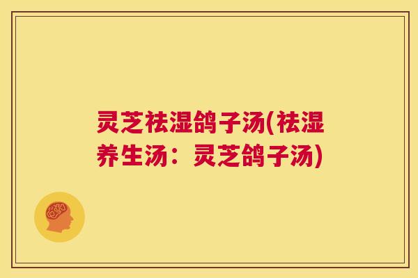 灵芝祛湿鸽子汤(祛湿养生汤:灵芝鸽子汤) 第1张 灵芝祛湿鸽子汤(祛湿养生汤:灵芝鸽子汤) 第1张