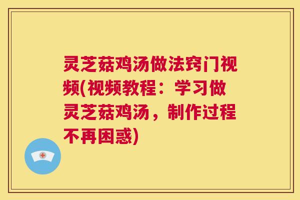 灵芝菇鸡汤做法窍门视频(视频教程:学习做灵芝菇鸡汤,制作过程不再困惑) 第1张 灵芝菇鸡汤做法窍门视频(视频教程:学习做灵芝菇鸡汤,制作过程不再困惑) 第1张