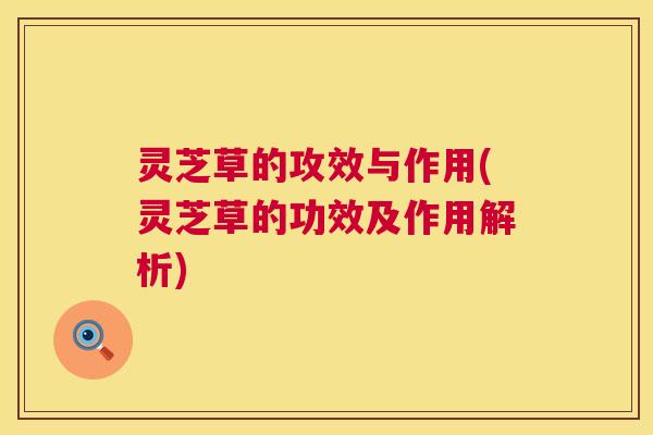 灵芝草的攻效与作用(灵芝草的功效及作用解析) 第1张 灵芝草的攻效与作用(灵芝草的功效及作用解析) 第1张