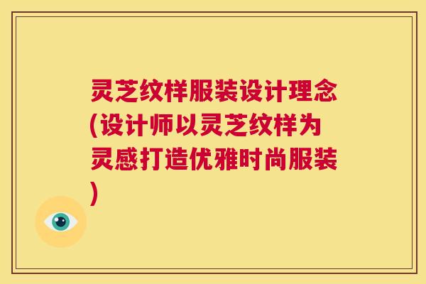 灵芝纹样服装设计理念(设计师以灵芝纹样为灵感打造优雅时尚服装)  第1张