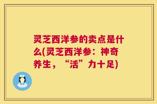 灵芝西洋参的卖点是什么(灵芝西洋参:神奇养生,“活”力十足) 第1张 灵芝西洋参的卖点是什么(灵芝西洋参:神奇养生,“活”力十足) 第1张