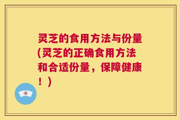 灵芝的食用方法与份量(灵芝的正确食用方法和合适份量，保障健康！)  第1张