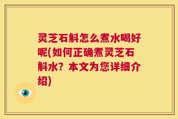 灵芝石斛怎么煮水喝好呢(如何正确煮灵芝石斛水?本文为您详细介绍) 第1张 灵芝石斛怎么煮水喝好呢(如何正确煮灵芝石斛水?本文为您详细介绍) 第1张
