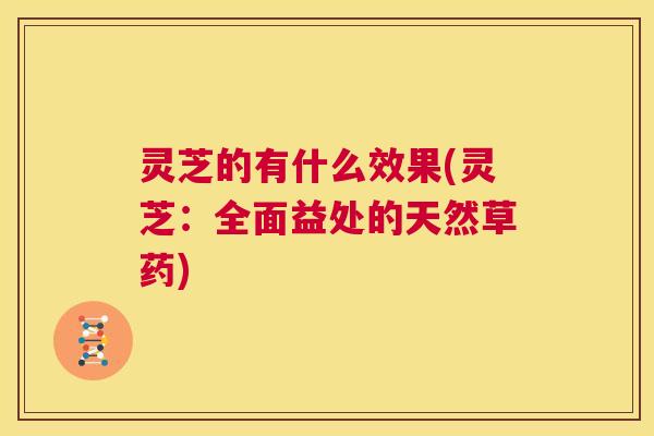 灵芝的有什么效果(灵芝:全面益处的天然草药) 第1张 灵芝的有什么效果(灵芝:全面益处的天然草药) 第1张