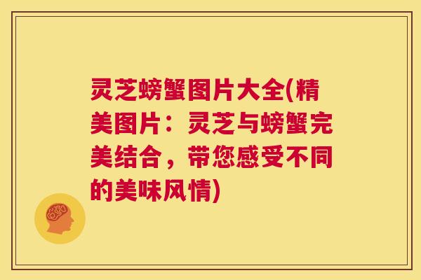 灵芝螃蟹图片大全(精美图片:灵芝与螃蟹完美结合,带您感受不同的美味风情) 第1张 灵芝螃蟹图片大全(精美图片:灵芝与螃蟹完美结合,带您感受不同的美味风情) 第1张