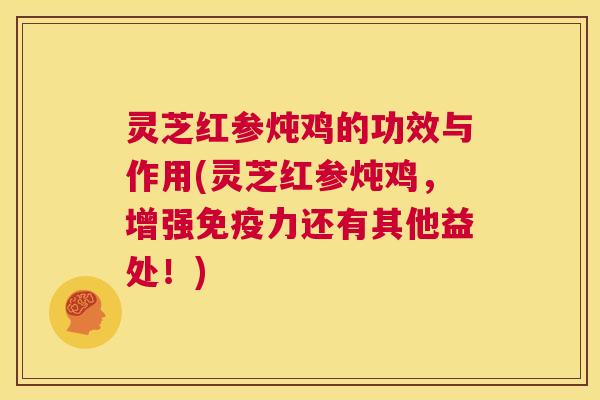 灵芝红参炖鸡的功效与作用(灵芝红参炖鸡,增强免疫力还有其他益处!) 第1张 灵芝红参炖鸡的功效与作用(灵芝红参炖鸡,增强免疫力还有其他益处!) 第1张