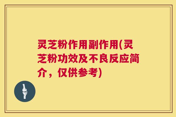 灵芝粉作用副作用(灵芝粉功效及不良反应简介，仅供参考)  第1张