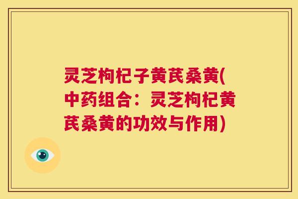 灵芝枸杞子黄芪桑黄(中药组合:灵芝枸杞黄芪桑黄的功效与作用) 第1张 灵芝枸杞子黄芪桑黄(中药组合:灵芝枸杞黄芪桑黄的功效与作用) 第1张