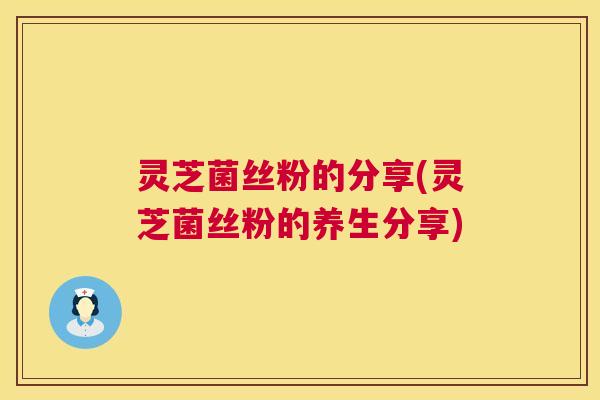 灵芝菌丝粉的分享(灵芝菌丝粉的养生分享) 第1张 灵芝菌丝粉的分享(灵芝菌丝粉的养生分享) 第1张
