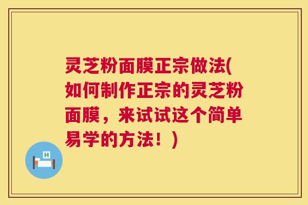 灵芝粉面膜正宗做法(如何制作正宗的灵芝粉面膜,来试试这个简单易学的方法!) 第1张 灵芝粉面膜正宗做法(如何制作正宗的灵芝粉面膜,来试试这个简单易学的方法!) 第1张