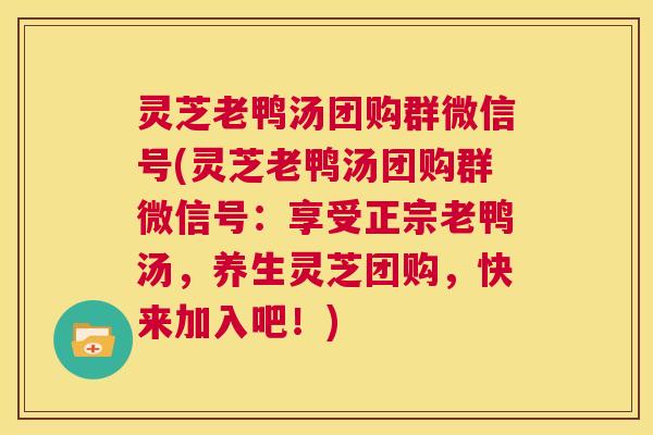 灵芝老鸭汤团购群微信号(灵芝老鸭汤团购群微信号:享受正宗老鸭汤,养生灵芝团购,快来加入吧!) 第1张 灵芝老鸭汤团购群微信号(灵芝老鸭汤团购群微信号:享受正宗老鸭汤,养生灵芝团购,快来加入吧!) 第1张