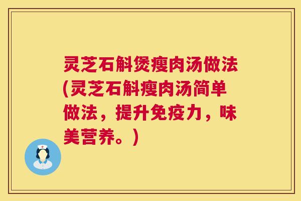 灵芝石斛煲瘦肉汤做法(灵芝石斛瘦肉汤简单做法,提升免疫力,味美营养。) 第1张 灵芝石斛煲瘦肉汤做法(灵芝石斛瘦肉汤简单做法,提升免疫力,味美营养。) 第1张