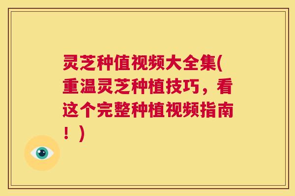 灵芝种值视频大全集(重温灵芝种植技巧,看这个完整种植视频指南!) 第1张 灵芝种值视频大全集(重温灵芝种植技巧,看这个完整种植视频指南!) 第1张