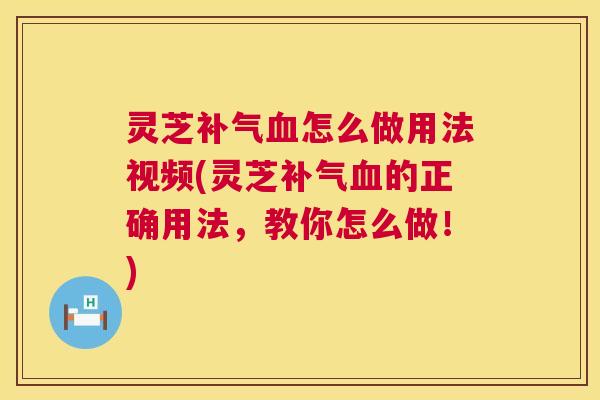 灵芝补气血怎么做用法视频(灵芝补气血的正确用法,教你怎么做!) 第1张 灵芝补气血怎么做用法视频(灵芝补气血的正确用法,教你怎么做!) 第1张