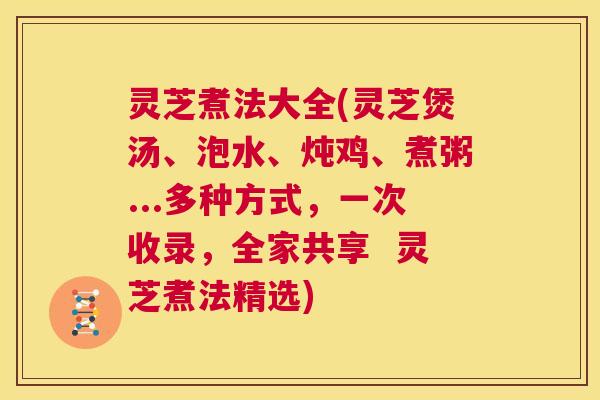 灵芝煮法大全(灵芝煲汤、泡水、炖鸡、煮粥...多种方式,一次收录,全家共享 灵芝煮法精选) 第1张 灵芝煮法大全(灵芝煲汤、泡水、炖鸡、煮粥...多种方式,一次收录,全家共享 灵芝煮法精选) 第1张