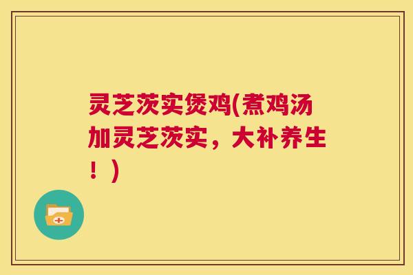 灵芝茨实煲鸡(煮鸡汤加灵芝茨实,大补养生!) 第1张 灵芝茨实煲鸡(煮鸡汤加灵芝茨实,大补养生!) 第1张